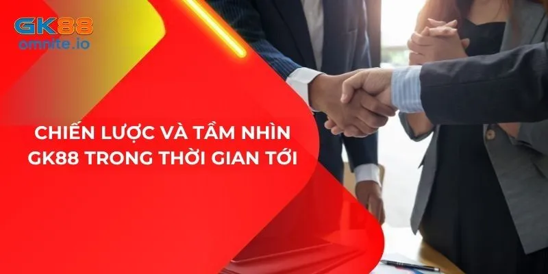 Chiến lược và tầm nhìn phát triển của GK88 trong thời gian tới