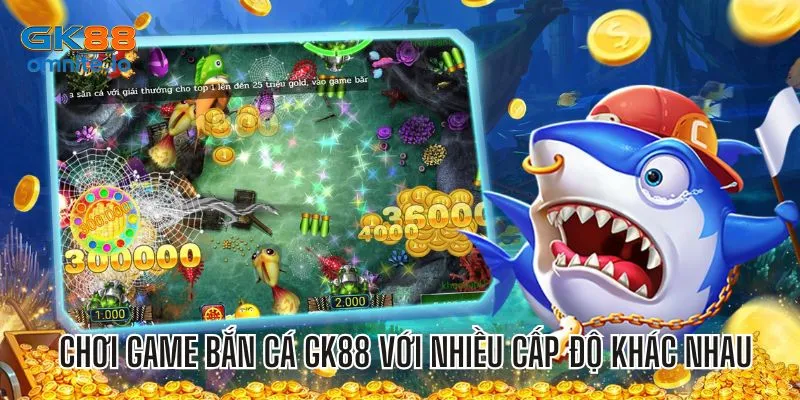 Chơi game bắn cá tại GK88 với nhiều cấp độ khác nhau