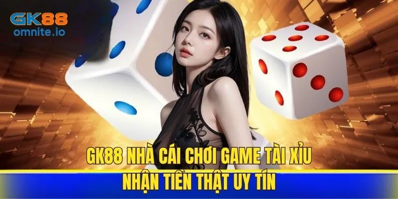 GK88 nhà cái uy tín chơi game tài xỉu nhận tiền ngay