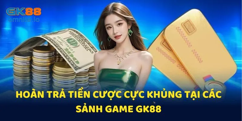 Hoàn trả tiền cược tại các sảnh game không giới hạn