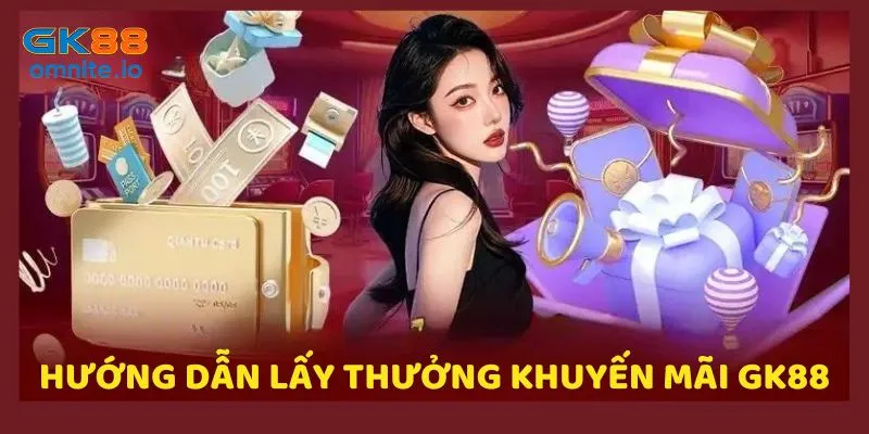 Hướng dẫn lấy thưởng từ các chương trình ưu đãi GK88