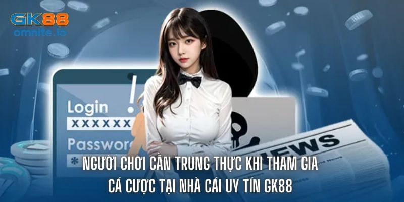 Bet thủ tham gia GK88 cần trung thực trong mọi thông tin