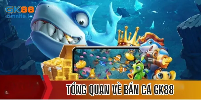 Tổng quan về game bắn cá GK88